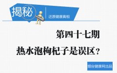 健康真相第四十七期：热水泡枸杞子是误区？